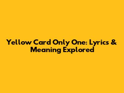 Yellow Card Only One: Lyrics & Meaning Explored