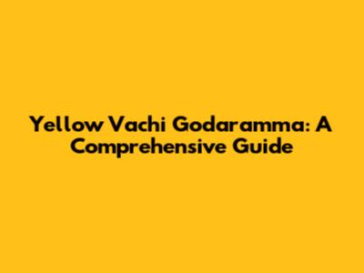 Yellow Vachi Godaramma: A Comprehensive Guide