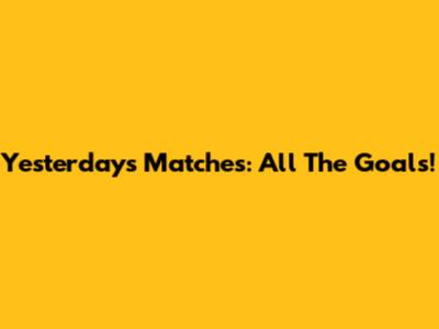Yesterday's Matches: All The Goals!