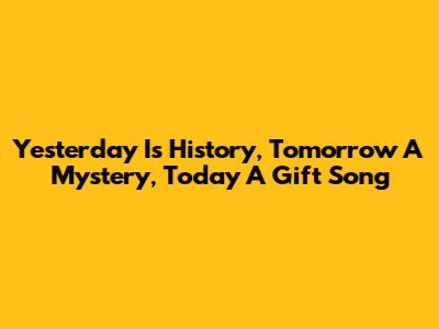 Yesterday Is History, Tomorrow A Mystery, Today A Gift Song