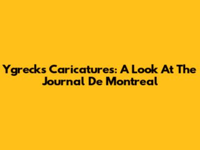 Ygreck's Caricatures: A Look At The Journal De Montreal
