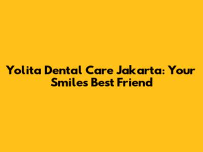 Yolita Dental Care Jakarta: Your Smile's Best Friend