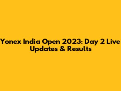 Yonex India Open 2023: Day 2 Live Updates & Results