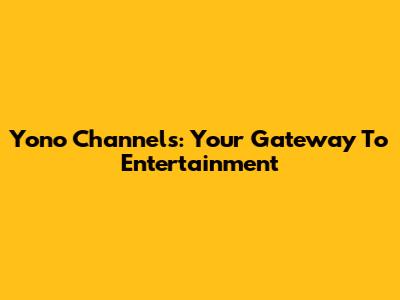 Yono Channels: Your Gateway To Entertainment