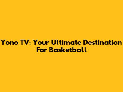 Yono TV: Your Ultimate Destination For Basketball