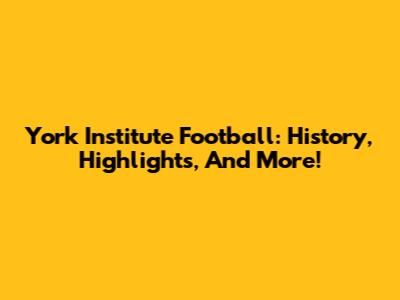 York Institute Football: History, Highlights, And More!