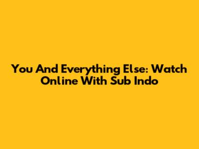 You And Everything Else: Watch Online With Sub Indo