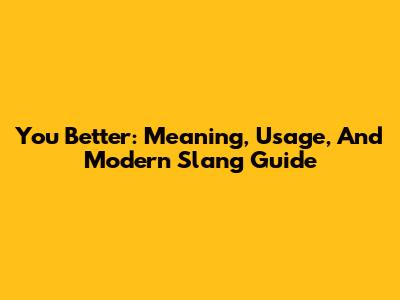 You Better: Meaning, Usage, And Modern Slang Guide