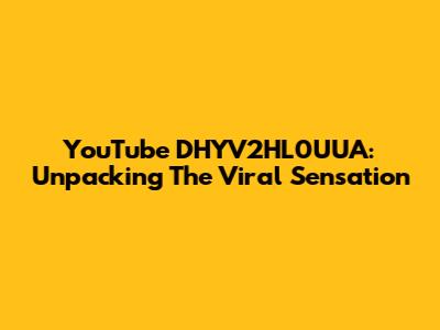 YouTube DHYV2HL0UUA: Unpacking The Viral Sensation