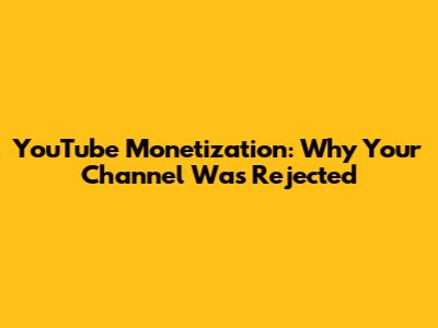 YouTube Monetization: Why Your Channel Was Rejected
