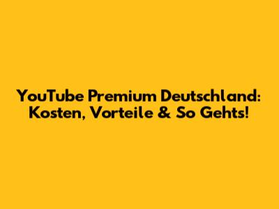 YouTube Premium Deutschland: Kosten, Vorteile & So Geht's!