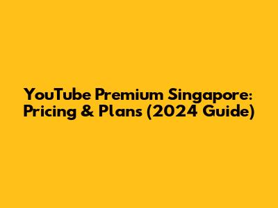 YouTube Premium Singapore: Pricing & Plans (2024 Guide)