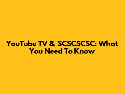 YouTube TV & SCSCSCSC: What You Need To Know