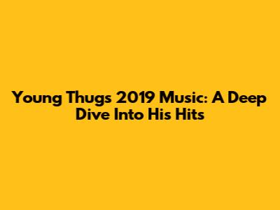 Young Thug's 2019 Music: A Deep Dive Into His Hits
