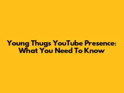 Young Thug's YouTube Presence: What You Need To Know