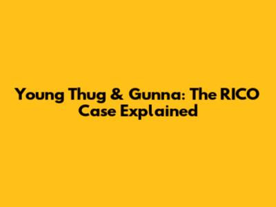 Young Thug & Gunna: The RICO Case Explained