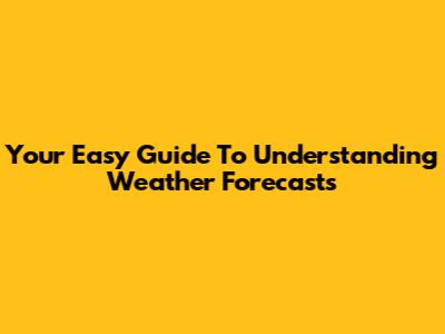 Your Easy Guide To Understanding Weather Forecasts