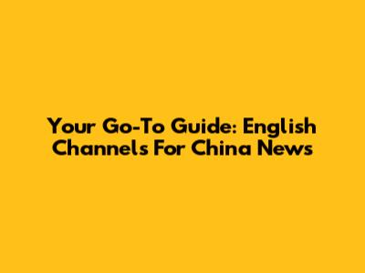 Your Go-To Guide: English Channels For China News