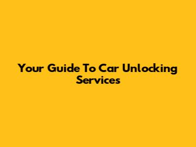 Your Guide To Car Unlocking Services