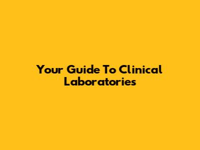 Your Guide To Clinical Laboratories