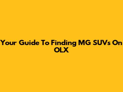 Your Guide To Finding MG SUVs On OLX