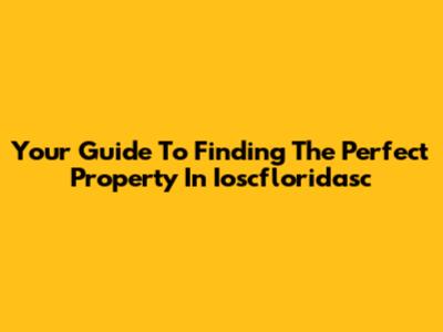 Your Guide To Finding The Perfect Property In Ioscfloridasc