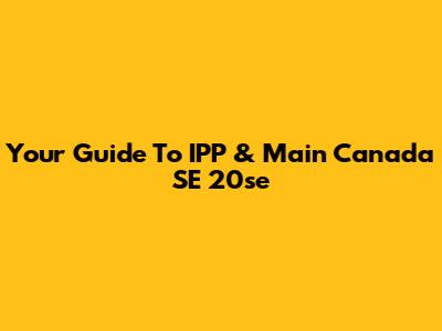 Your Guide To IPP & Main Canada SE 20se