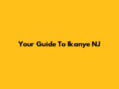 Your Guide To Ikanye NJ