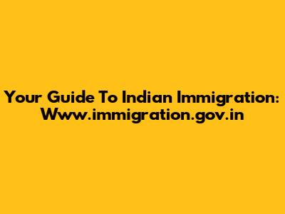 Your Guide To Indian Immigration: Www.immigration.gov.in