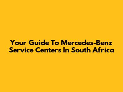 Your Guide To Mercedes-Benz Service Centers In South Africa