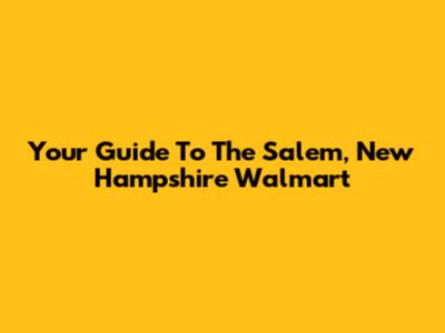 Your Guide To The Salem, New Hampshire Walmart