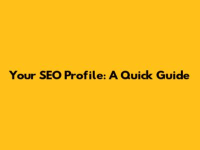 Your SEO Profile: A Quick Guide