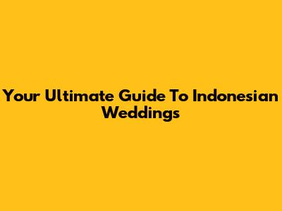 Your Ultimate Guide To Indonesian Weddings