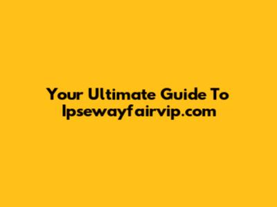 Your Ultimate Guide To Ipsewayfairvip.com