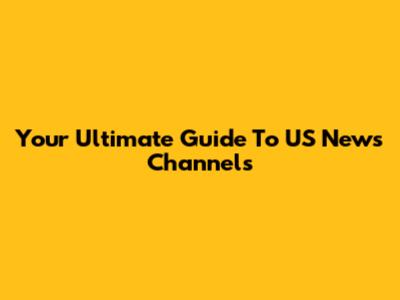 Your Ultimate Guide To US News Channels