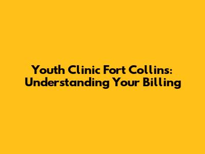 Youth Clinic Fort Collins: Understanding Your Billing