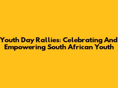Youth Day Rallies: Celebrating And Empowering South African Youth