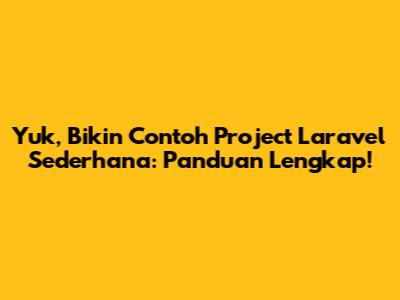 Yuk, Bikin Contoh Project Laravel Sederhana: Panduan Lengkap!