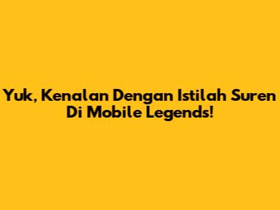 Yuk, Kenalan Dengan Istilah Suren Di Mobile Legends!