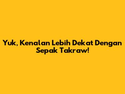 Yuk, Kenalan Lebih Dekat Dengan Sepak Takraw!