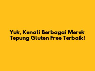 Yuk, Kenali Berbagai Merek Tepung Gluten Free Terbaik!