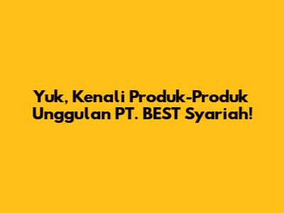 Yuk, Kenali Produk-Produk Unggulan PT. BEST Syariah!