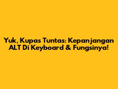 Yuk, Kupas Tuntas: Kepanjangan ALT Di Keyboard & Fungsinya!