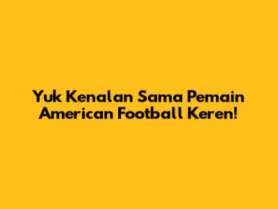 Yuk Kenalan Sama Pemain American Football Keren!
