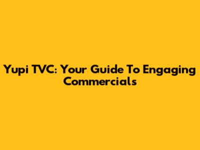 Yupi TVC: Your Guide To Engaging Commercials