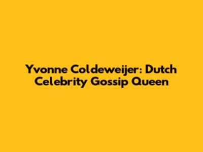 Yvonne Coldeweijer: Dutch Celebrity Gossip Queen