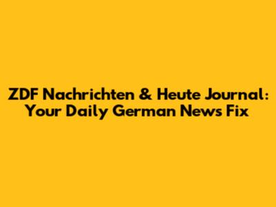 ZDF Nachrichten & Heute Journal: Your Daily German News Fix