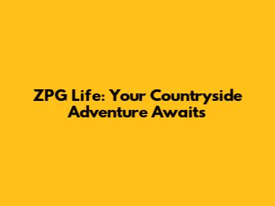 ZPG Life: Your Countryside Adventure Awaits
