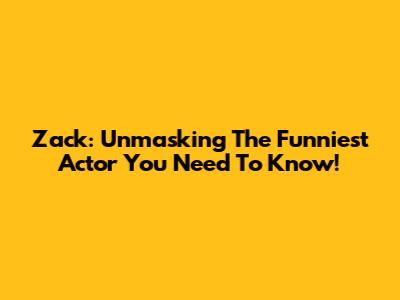 Zack: Unmasking The Funniest Actor You Need To Know!