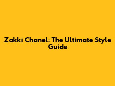 Zakki Chanel: The Ultimate Style Guide